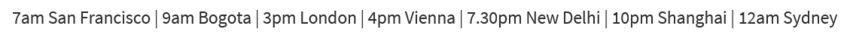 7am San Francisco | 9am Bogota | 3pm London | 4pm Vienna | 7.30pm New Delhi | 10pm Shanghai | 12am Sydney